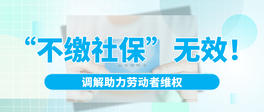 “不繳社?！睙o效！調解助力勞動者維權