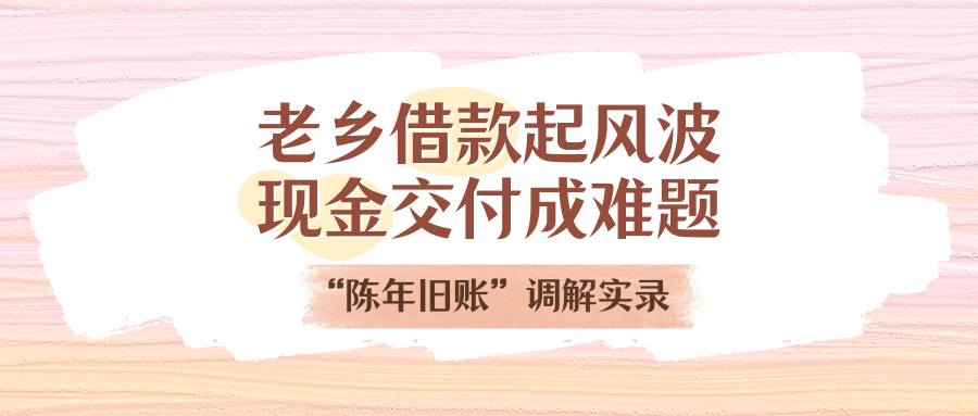 老鄉借款起風波，現金交付成難題！“陳年舊賬”調解實錄